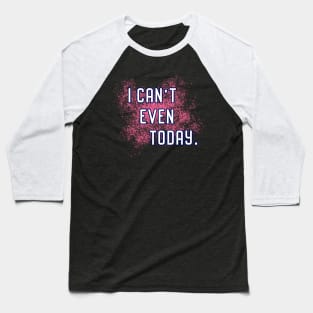 I Can't Even Today. Baseball T-Shirt